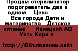 Продам стерилизатор-подогреватель два в одном. › Цена ­ 1 400 - Все города Дети и материнство » Детское питание   . Ненецкий АО,Усть-Кара п.